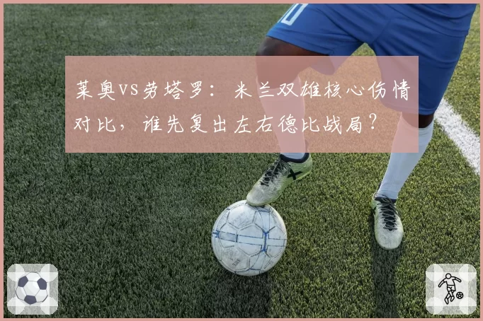 莱奥vs劳塔罗：米兰双雄核心伤情对比，谁先复出左右德比战局？