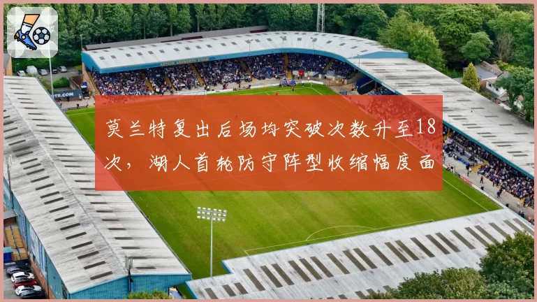莫兰特复出后场均突破次数升至18次，湖人首轮防守阵型收缩幅度面临考验