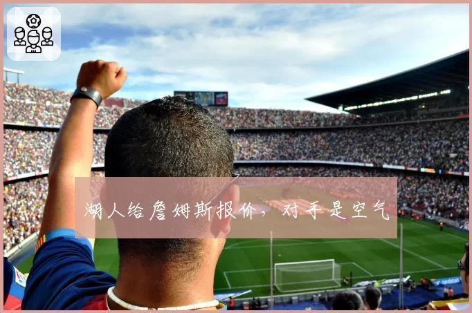 湖人给詹姆斯报价，对手是空气