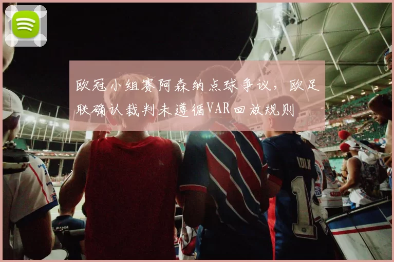 欧冠小组赛阿森纳点球争议，欧足联确认裁判未遵循VAR回放规则