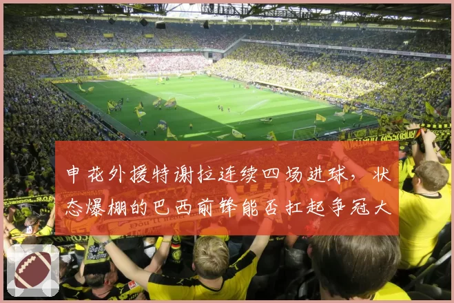 申花外援特谢拉连续四场进球，状态爆棚的巴西前锋能否扛起争冠大旗？