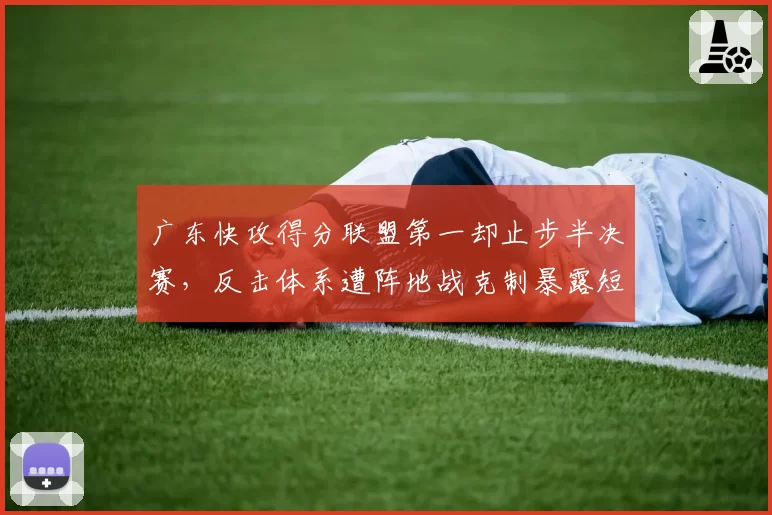 广东快攻得分联盟第一却止步半决赛，反击体系遭阵地战克制暴露短板