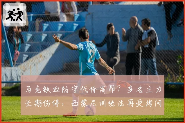 马竞铁血防守代价高昂？多名主力长期伤停，西蒙尼训练法再受拷问