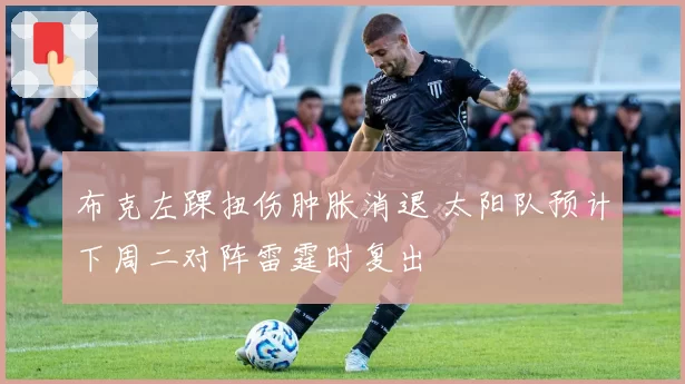 布克左踝扭伤肿胀消退 太阳队预计下周二对阵雷霆时复出