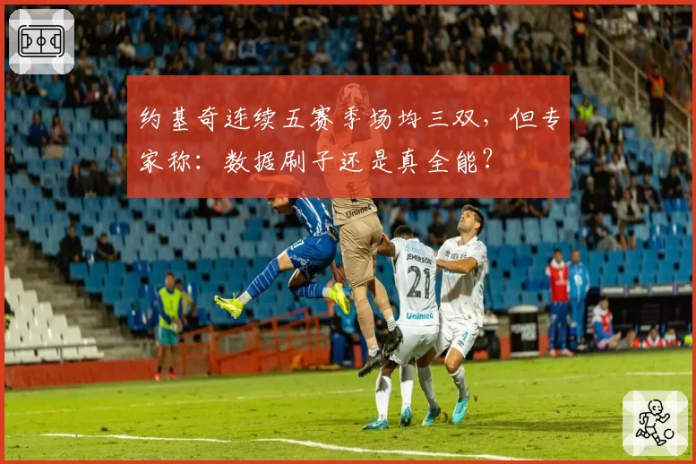 约基奇连续五赛季场均三双，但专家称：数据刷子还是真全能？