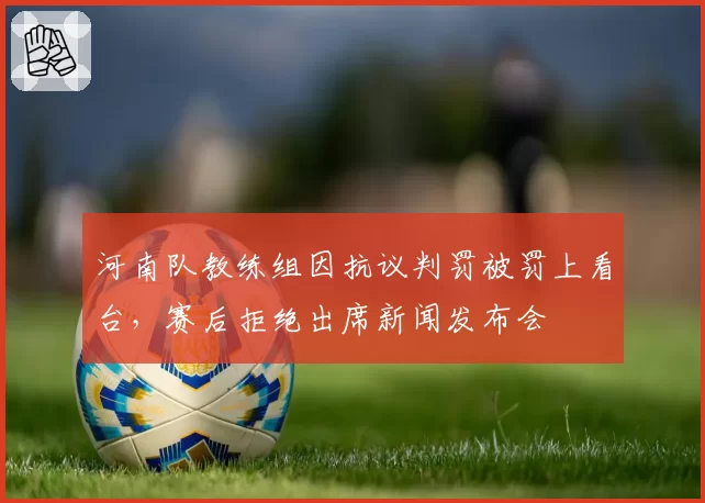 河南队教练组因抗议判罚被罚上看台，赛后拒绝出席新闻发布会