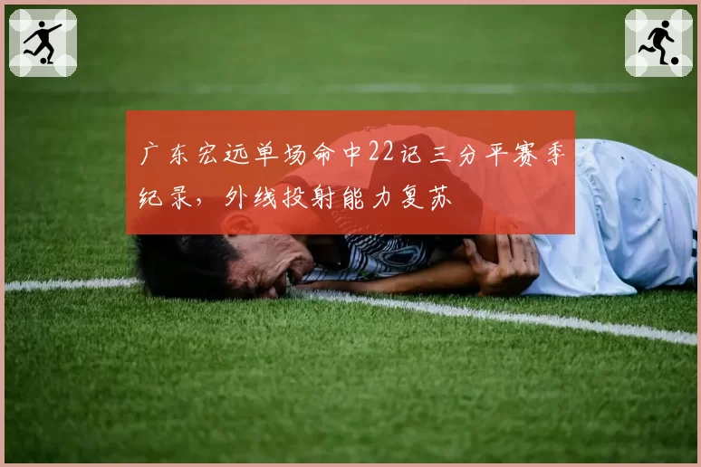 广东宏远单场命中22记三分平赛季纪录，外线投射能力复苏
