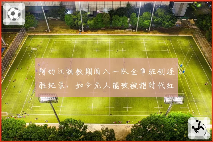 阿的江执教期间八一队全华班创连胜纪录,如今无人能破被指时代红利