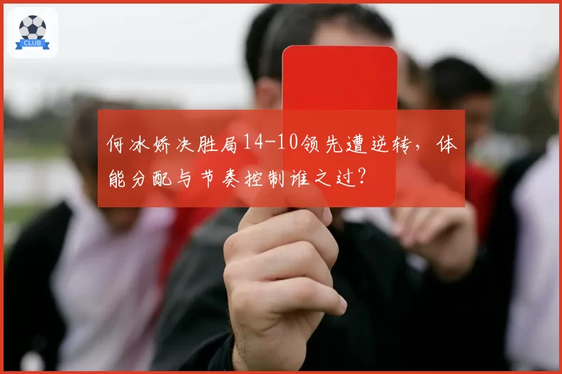 何冰娇决胜局14-10领先遭逆转，体能分配与节奏控制谁之过？