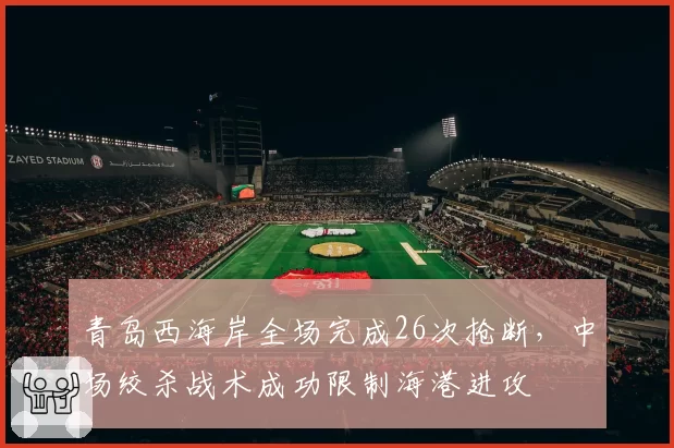 青岛西海岸全场完成26次抢断，中场绞杀战术成功限制海港进攻