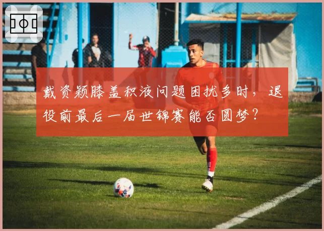 戴资颖膝盖积液问题困扰多时，退役前最后一届世锦赛能否圆梦？