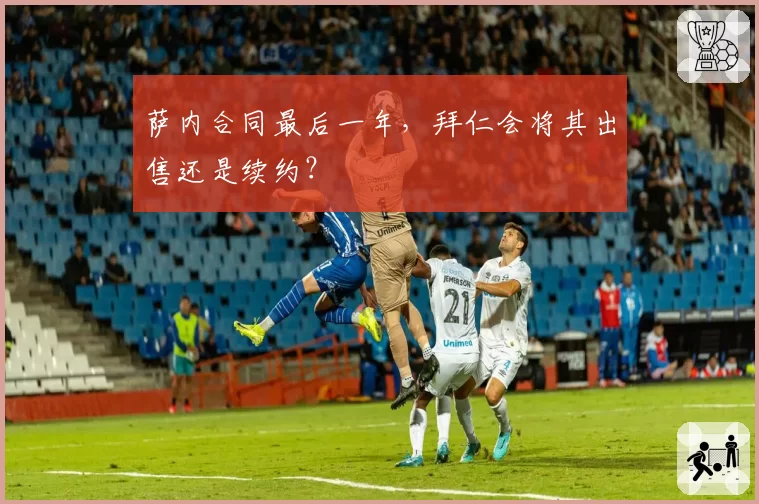 萨内合同最后一年,拜仁会将其出售还是续约?