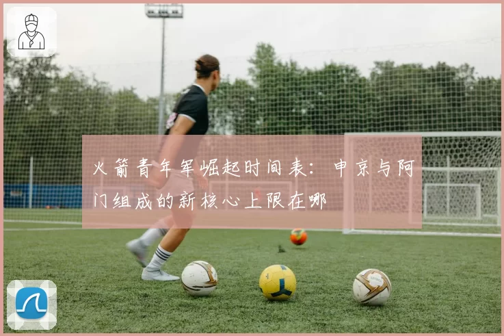 火箭青年军崛起时间表：申京与阿门组成的新核心上限在哪