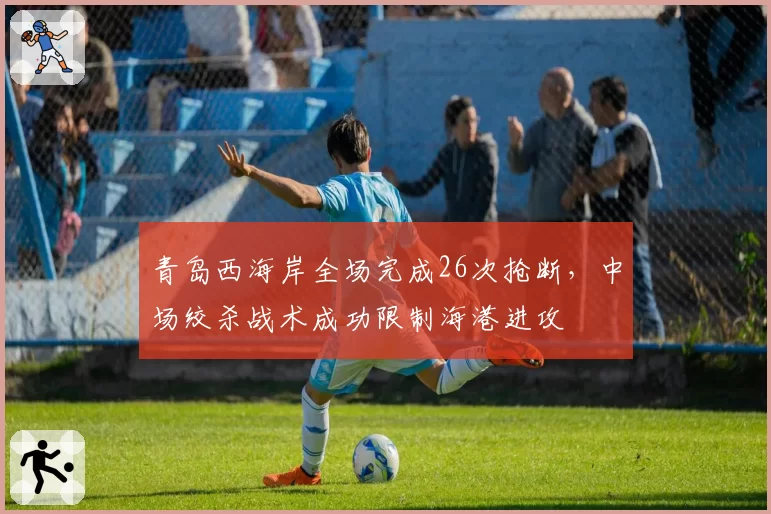 青岛西海岸全场完成26次抢断，中场绞杀战术成功限制海港进攻