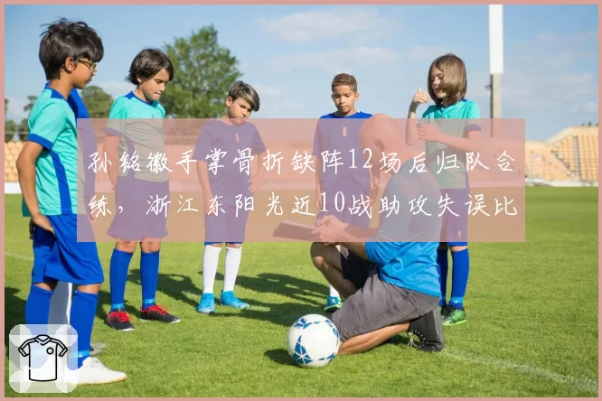孙铭徽手掌骨折缺阵12场后归队合练，浙江东阳光近10战助攻失误比仅1.7联盟垫底_br_