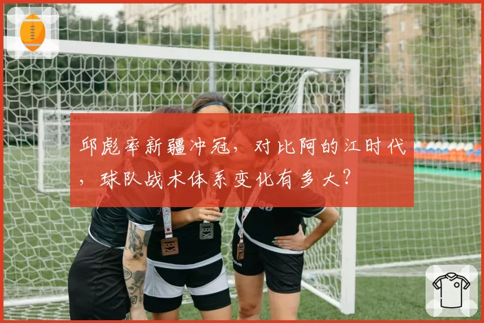 邱彪率新疆冲冠，对比阿的江时代，球队战术体系变化有多大？