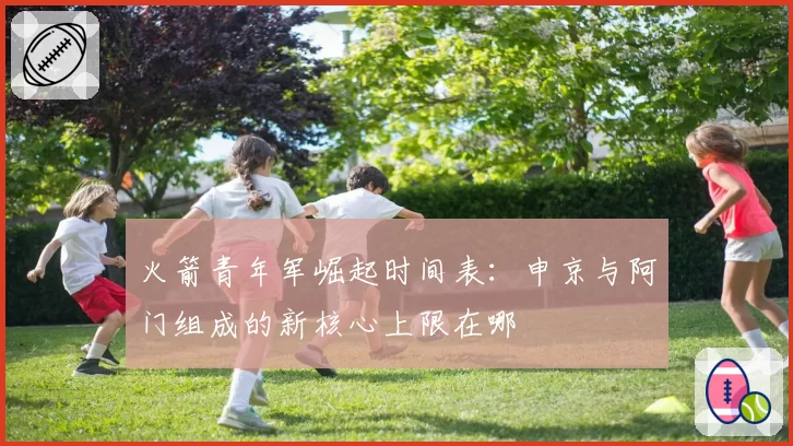 火箭青年军崛起时间表：申京与阿门组成的新核心上限在哪