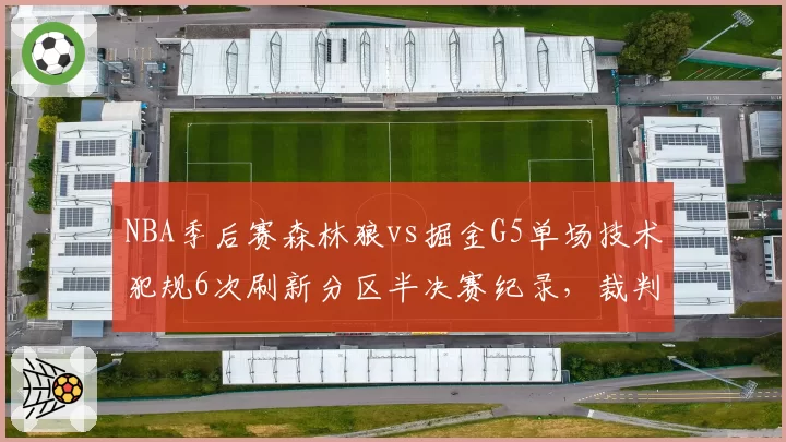 NBA季后赛森林狼vs掘金G5单场技术犯规6次刷新分区半决赛纪录，裁判报告承认2次误判