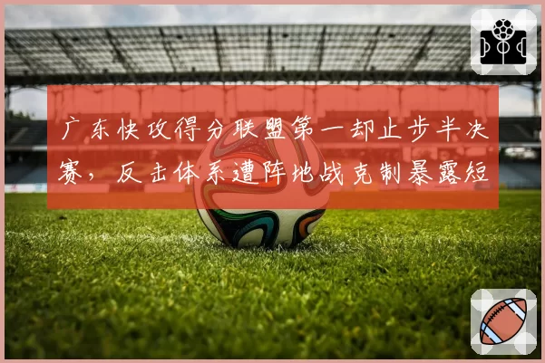 广东快攻得分联盟第一却止步半决赛，反击体系遭阵地战克制暴露短板