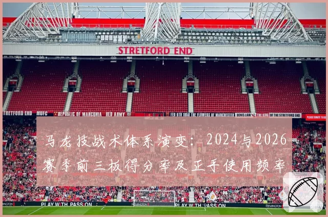 马龙技战术体系演变：2024与2026赛季前三板得分率及正手使用频率对比