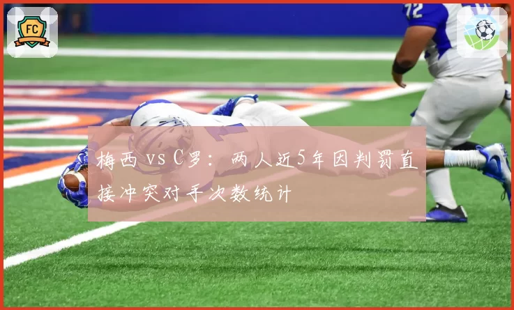 梅西 vs C罗：两人近5年因判罚直接冲突对手次数统计
