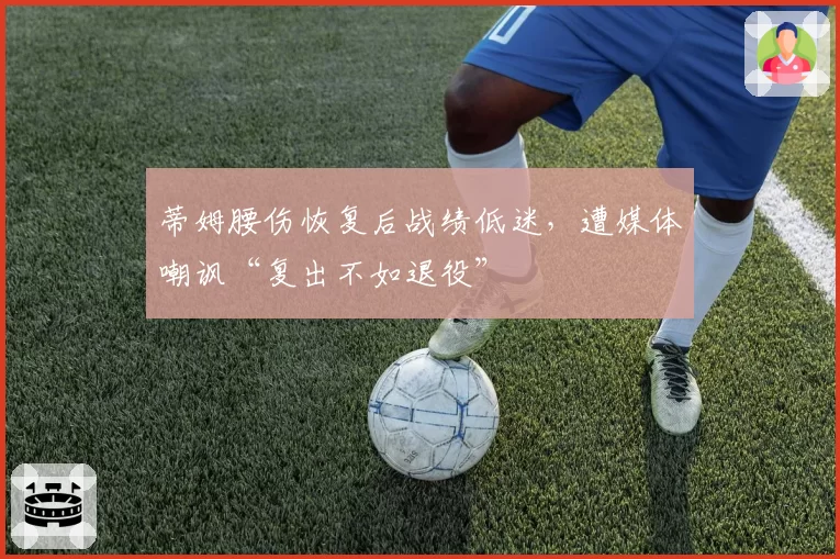 蒂姆腰伤恢复后战绩低迷,遭媒体嘲讽“复出不如退役”